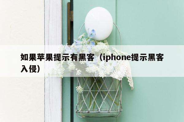 如果苹果提示有黑客（iphone提示黑客入侵）