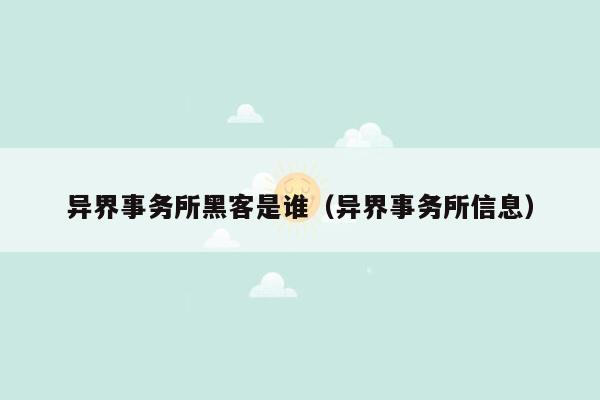 异界事务所黑客是谁（异界事务所信息）