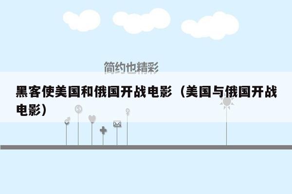黑客使美国和俄国开战电影（美国与俄国开战电影）