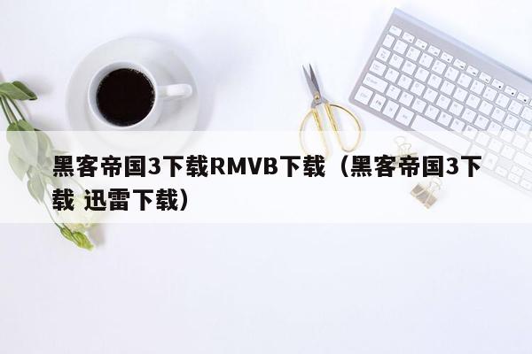 黑客帝国3下载RMVB下载（黑客帝国3下载 迅雷下载）