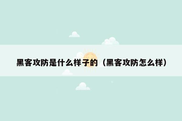 黑客攻防是什么样子的（黑客攻防怎么样）