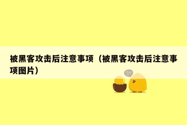 被黑客攻击后注意事项（被黑客攻击后注意事项图片）