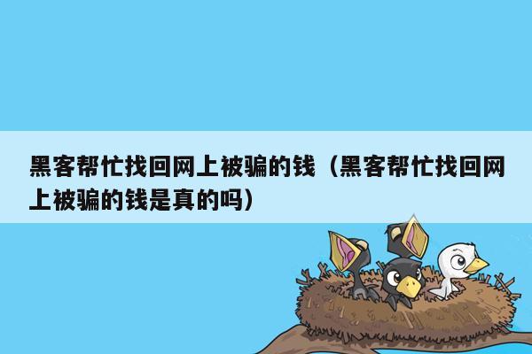 黑客帮忙找回网上被骗的钱（黑客帮忙找回网上被骗的钱是真的吗）