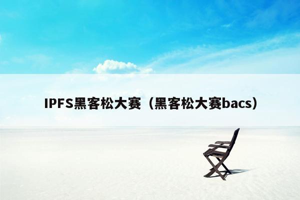 IPFS黑客松大赛（黑客松大赛bacs）