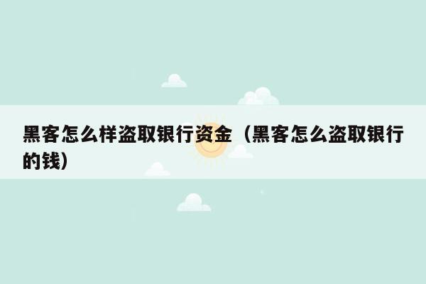 黑客怎么样盗取银行资金（黑客怎么盗取银行的钱）