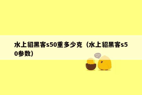 水上貂黑客s50重多少克（水上貂黑客s50参数）