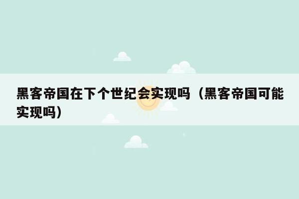 黑客帝国在下个世纪会实现吗（黑客帝国可能实现吗）