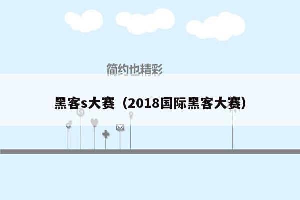 黑客s大赛（2018国际黑客大赛）