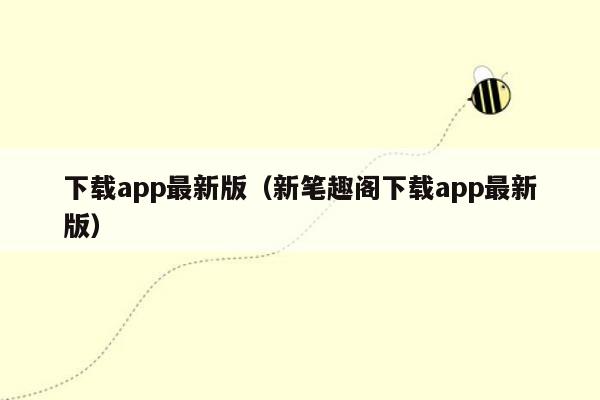 下载app最新版（新笔趣阁下载app最新版）