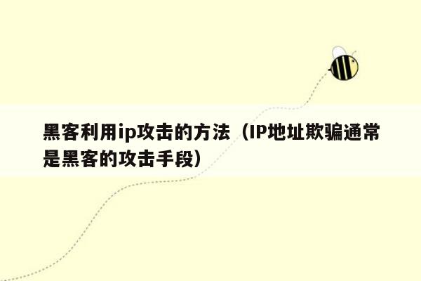 黑客利用ip攻击的方法（IP地址欺骗通常是黑客的攻击手段）