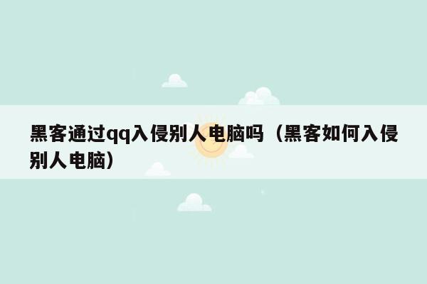 黑客通过qq入侵别人电脑吗（黑客如何入侵别人电脑）