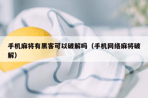 手机麻将有黑客可以破解吗（手机网络麻将破解）