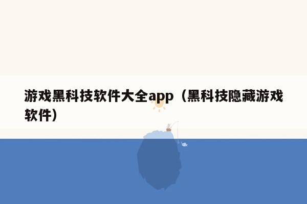 游戏黑科技软件大全app（黑科技隐藏游戏软件）