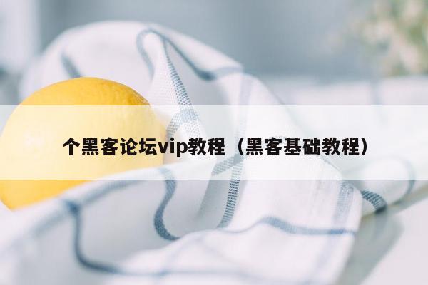 个黑客论坛vip教程（黑客基础教程）