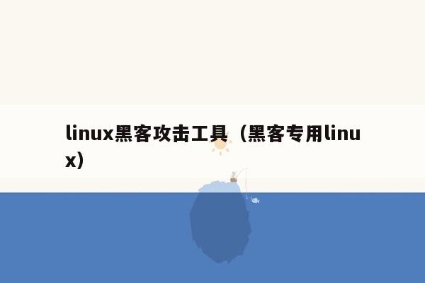 linux黑客攻击工具（黑客专用linux）