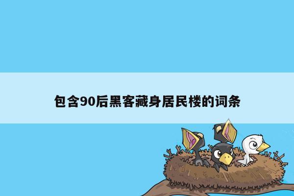 包含90后黑客藏身居民楼的词条