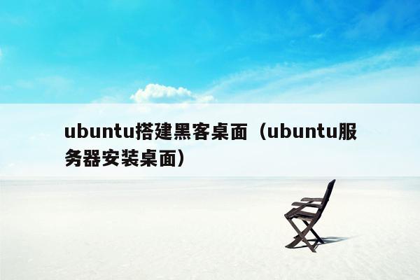 ubuntu搭建黑客桌面（ubuntu服务器安装桌面）