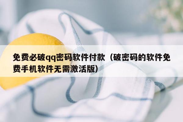 免费必破qq密码软件付款（破密码的软件免费手机软件无需激活版）