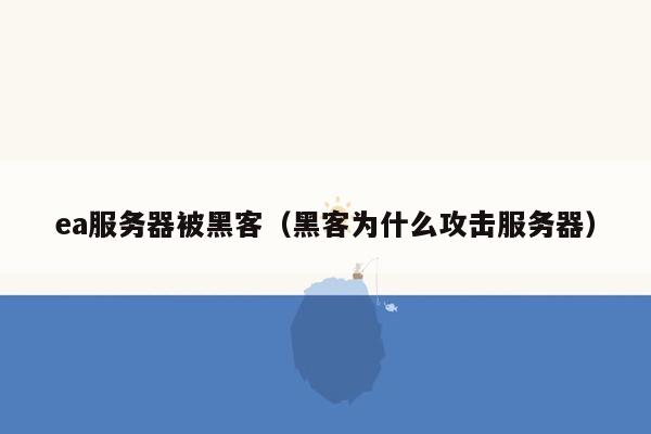 ea服务器被黑客（黑客为什么攻击服务器）