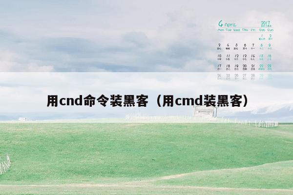 用cnd命令装黑客（用cmd装黑客）