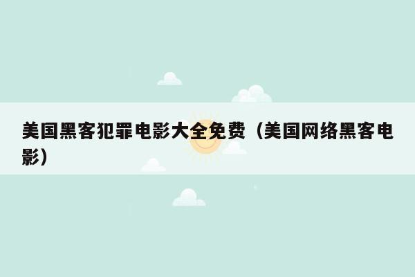 美国黑客犯罪电影大全免费（美国网络黑客电影）