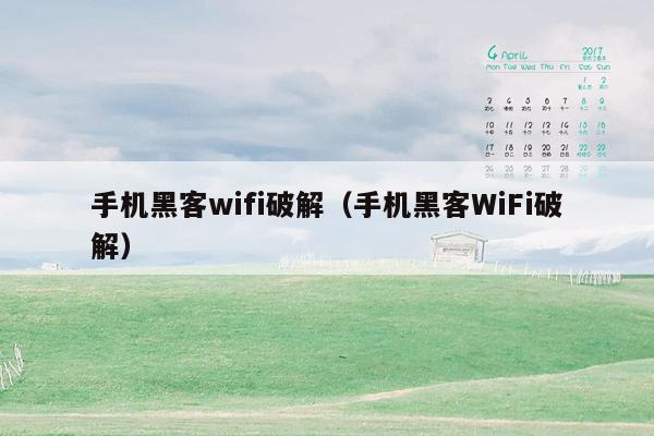 手机黑客wifi破解（手机黑客WiFi破解）