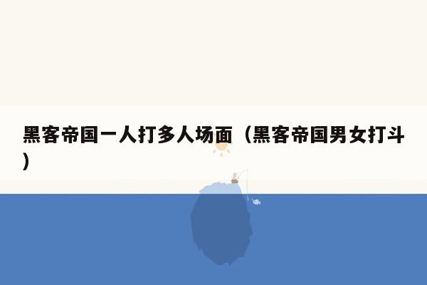 黑客帝国一人打多人场面（黑客帝国男女打斗）