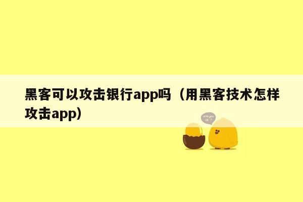 黑客可以攻击银行app吗（用黑客技术怎样攻击app）