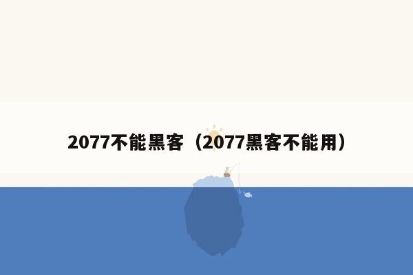 2077不能黑客（2077黑客不能用）