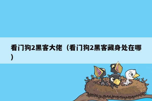 看门狗2黑客大佬（看门狗2黑客藏身处在哪）