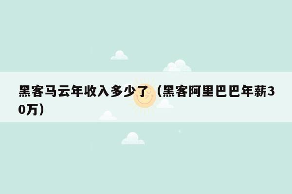 黑客马云年收入多少了（黑客阿里巴巴年薪30万）