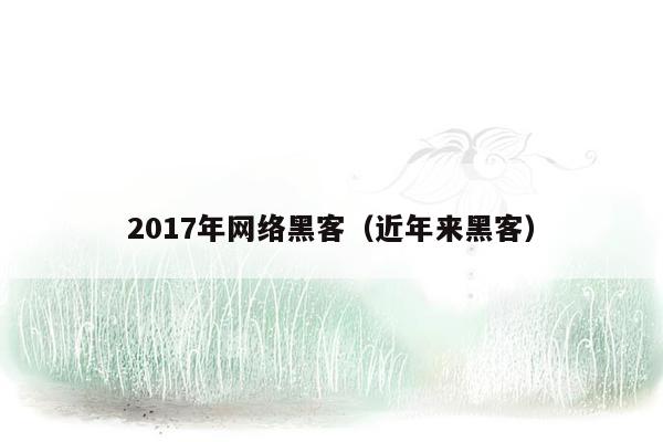 2017年网络黑客（近年来黑客）