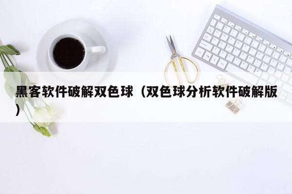 黑客软件破解双色球（双色球分析软件破解版）