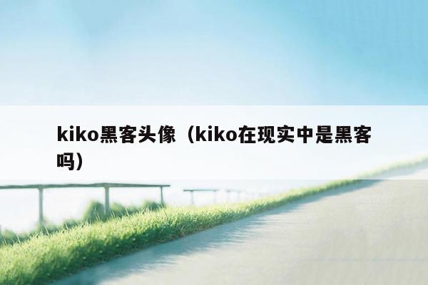 kiko黑客头像（kiko在现实中是黑客吗）