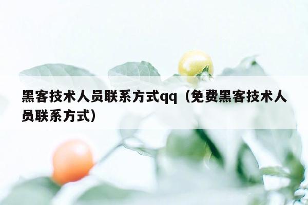 黑客技术人员联系方式qq（免费黑客技术人员联系方式）