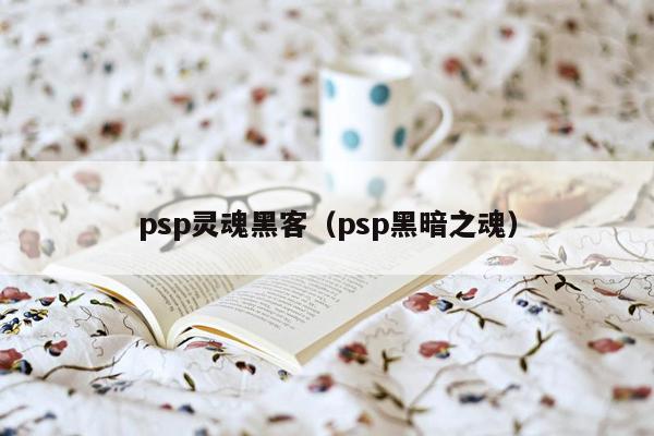 psp灵魂黑客（psp黑暗之魂）