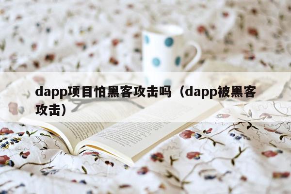 dapp项目怕黑客攻击吗（dapp被黑客攻击）