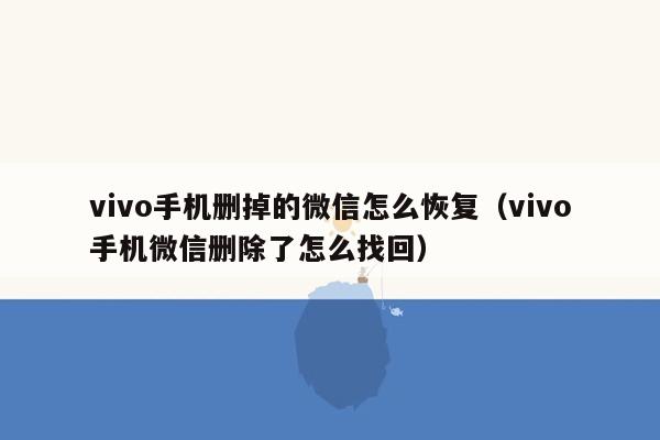vivo手机删掉的微信怎么恢复（vivo手机微信删除了怎么找回）