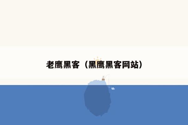 老鹰黑客（黑鹰黑客网站）