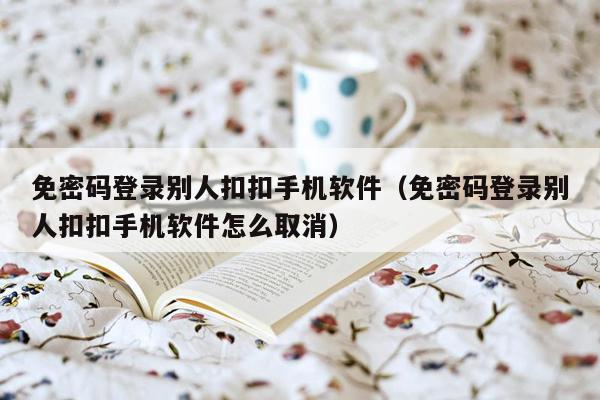 免密码登录别人扣扣手机软件（免密码登录别人扣扣手机软件怎么取消）