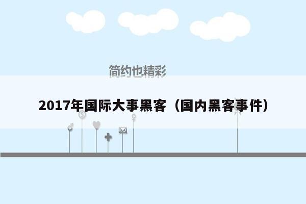 2017年国际大事黑客（国内黑客事件）