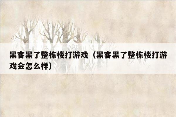 黑客黑了整栋楼打游戏（黑客黑了整栋楼打游戏会怎么样）