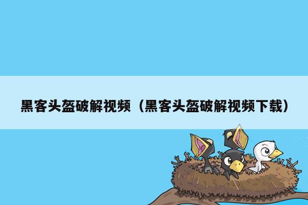 黑客头盔破解视频（黑客头盔破解视频下载）