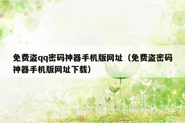 免费盗qq密码神器手机版网址（免费盗密码神器手机版网址下载）