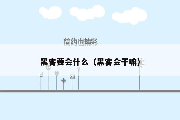 黑客要会什么（黑客会干嘛）