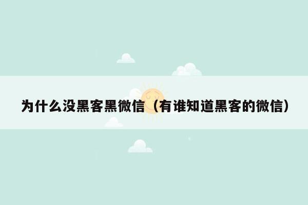 为什么没黑客黑微信（有谁知道黑客的微信）