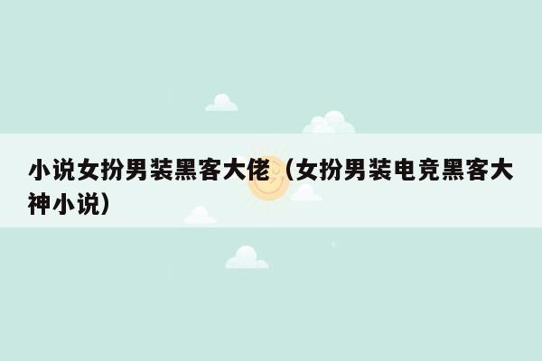 小说女扮男装黑客大佬（女扮男装电竞黑客大神小说）