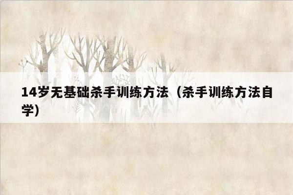 14岁无基础杀手训练方法（杀手训练方法自学）