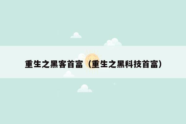 重生之黑客首富（重生之黑科技首富）