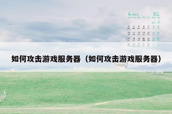 如何攻击游戏服务器（如何攻击游戏服务器）